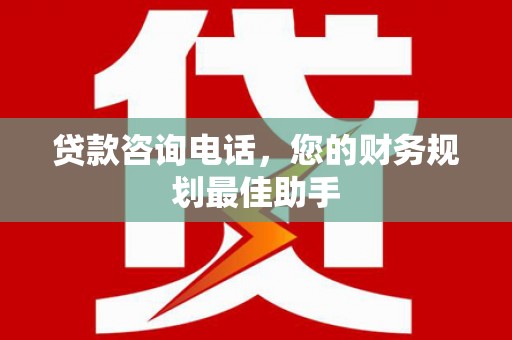 达日贷款咨询电话，您的财务规划最佳助手