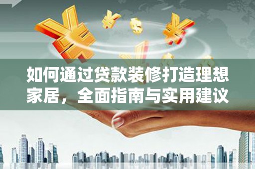 达日如何通过贷款装修打造理想家居，全面指南与实用建议