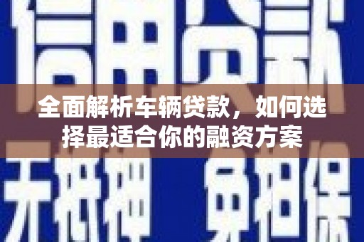 达日全面解析车辆贷款，如何选择最适合你的融资方案