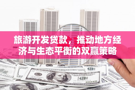 达日旅游开发贷款，推动地方经济与生态平衡的双赢策略