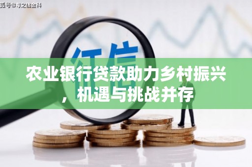 达日农业银行贷款助力乡村振兴，机遇与挑战并存