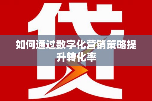 达日如何通过数字化营销策略提升转化率