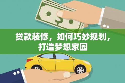 达日贷款装修，如何巧妙规划，打造梦想家园