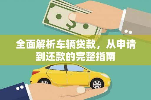 达日全面解析车辆贷款，从申请到还款的完整指南