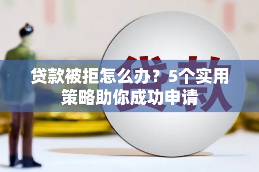 达日贷款被拒怎么办？5个实用策略助你成功申请