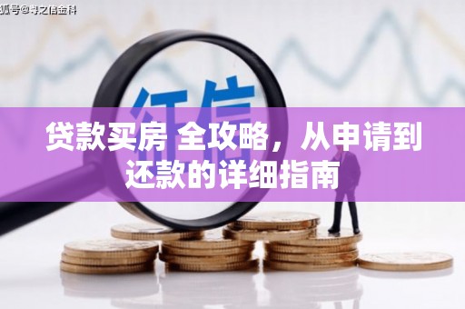 达日贷款买房 全攻略，从申请到还款的详细指南