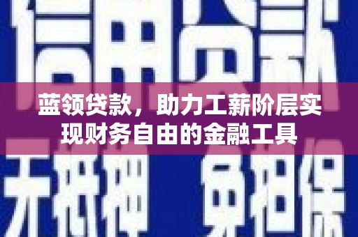 达日蓝领贷款，助力工薪阶层实现财务自由的金融工具