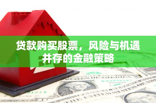 达日贷款购买股票，风险与机遇并存的金融策略