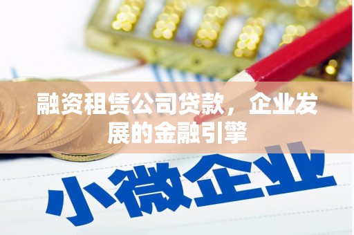 达日融资租赁公司贷款，企业发展的金融引擎