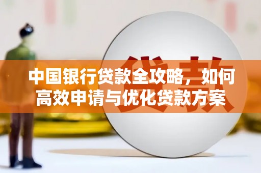 达日中国银行贷款全攻略，如何高效申请与优化贷款方案