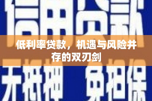 达日低利率贷款，机遇与风险并存的双刃剑