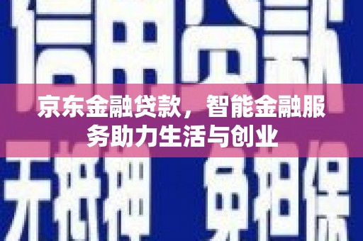 达日京东金融贷款，智能金融服务助力生活与创业