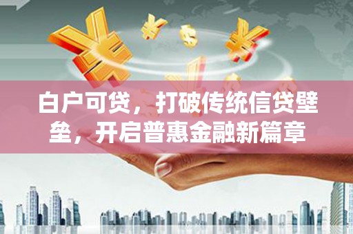 达日白户可贷，打破传统信贷壁垒，开启普惠金融新篇章