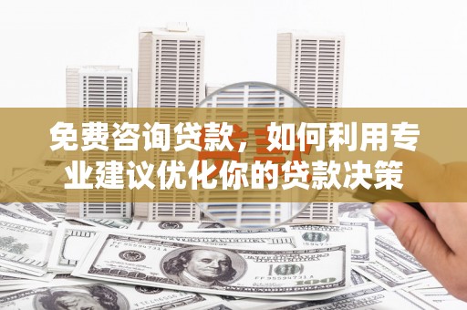 达日免费咨询贷款，如何利用专业建议优化你的贷款决策