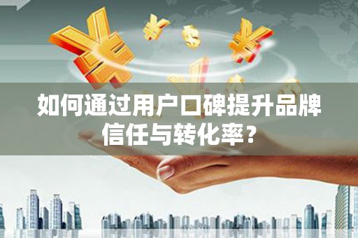 达日如何通过用户口碑提升品牌信任与转化率？