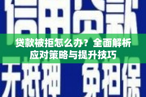 达日贷款被拒怎么办？全面解析应对策略与提升技巧