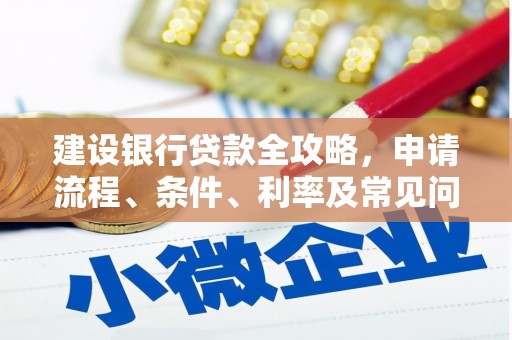 达日建设银行贷款全攻略，申请流程、条件、利率及常见问题解答