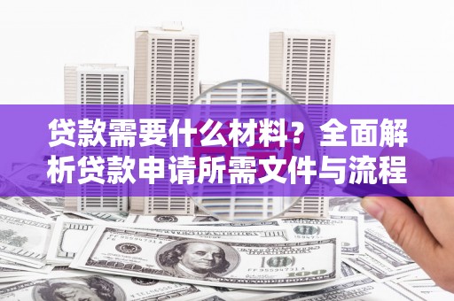 达日贷款需要什么材料？全面解析贷款申请所需文件与流程