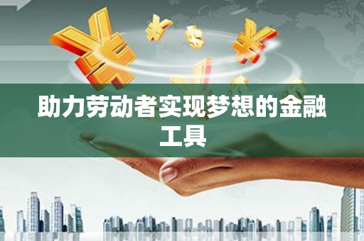 达日助力劳动者实现梦想的金融工具