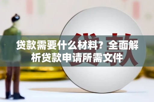 达日贷款需要什么材料?全面解析贷款申请所需文件 达日贷款需要什么材料?全面解析贷款申请所需文件