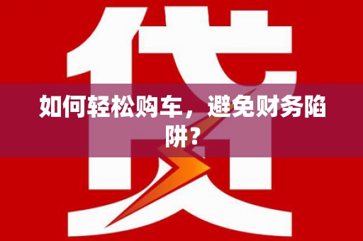达日如何轻松购车，避免财务陷阱？
