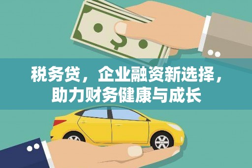 达日税务贷，企业融资新选择，助力财务健康与成长