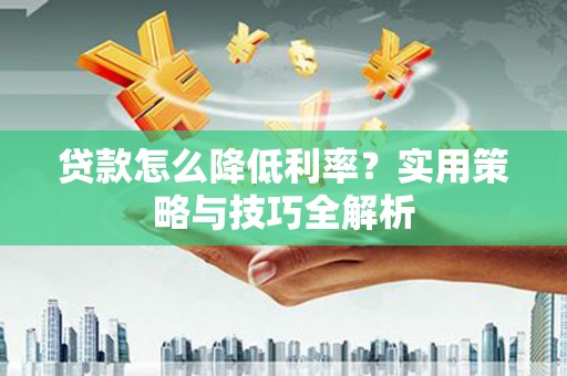 达日贷款怎么降低利率？实用策略与技巧全解析